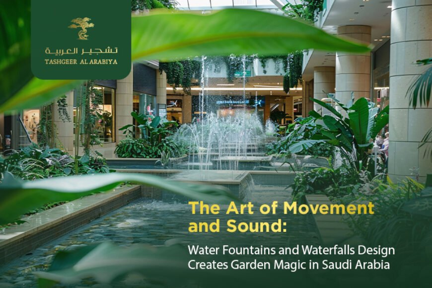 The Art of Movement and Sound: Water Fountains and Waterfalls Design Creates Garden Magic in Saudi Arabia